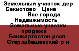 Земельный участок дер. Секиотово › Цена ­ 2 000 000 - Все города Недвижимость » Земельные участки продажа   . Башкортостан респ.,Стерлибашевский р-н